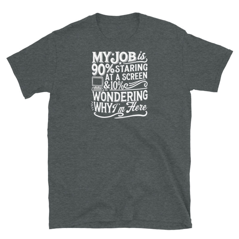 My Job Is 90% Staring at a Screen & 10% Wondering Why I'm Here T-Shirt - Image 4