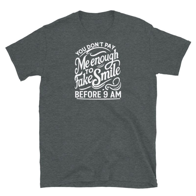 You Don't Pay Me Enough To Fake Smile Before 9 AM T-Shirt - Image 4
