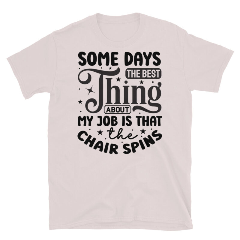 Some days the best thing about my job is that the chair spins T-Shirt - Image 5