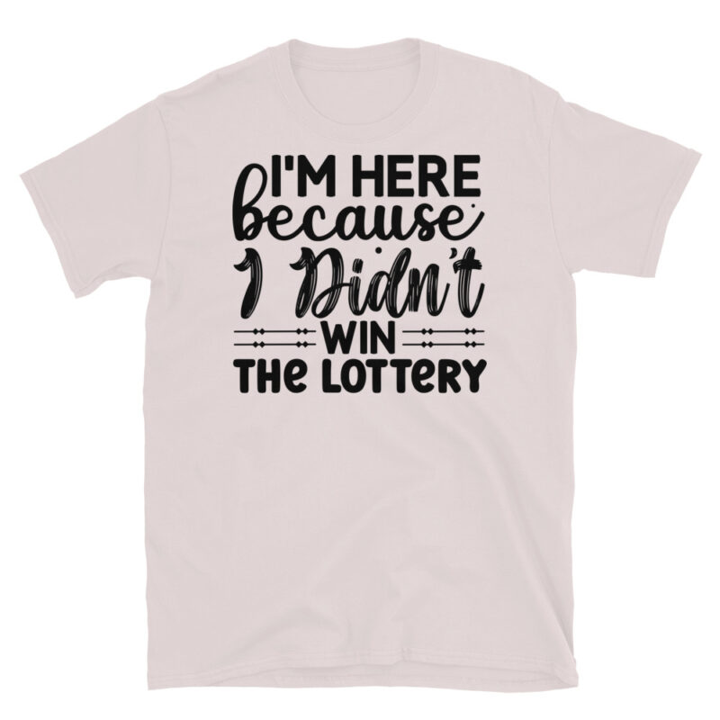 Im here because I didnt win the lottery T-Shirt - Image 5