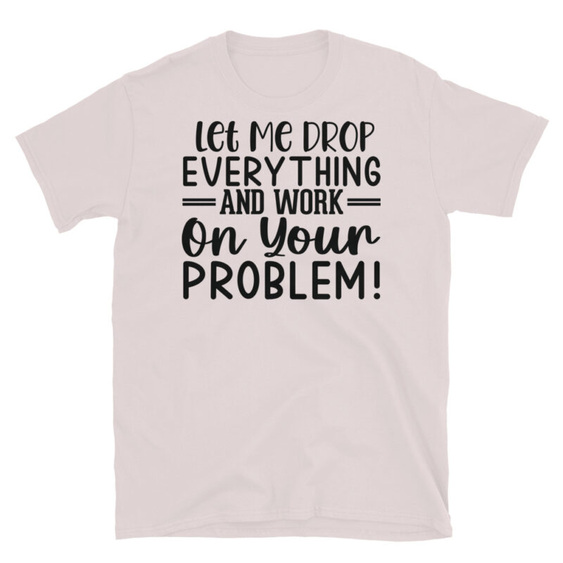 Let me drop everything and work on your issues T-Shirt - Image 5