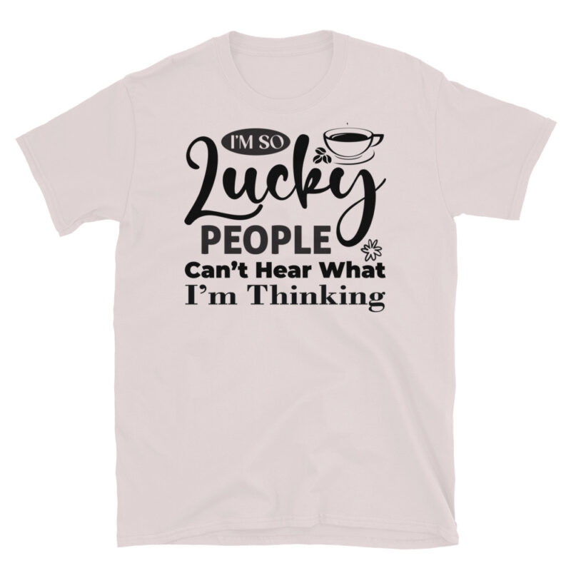I m So Lucky People Can t Hear What I m Thinking T-Shirt - Image 5