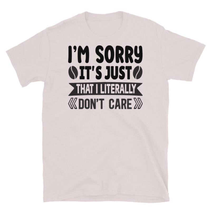 I m sorry it s just that I literally don t care T-Shirt - Image 5