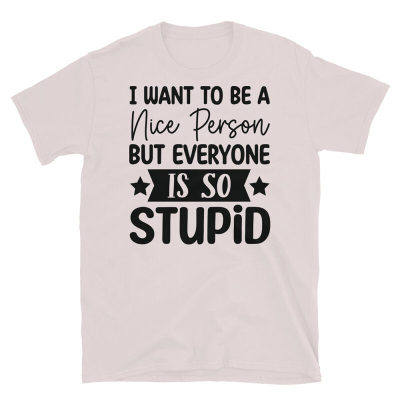 I Want To Be A Nice Person But Everyone Is So Stupid T-Shirt - Image 5