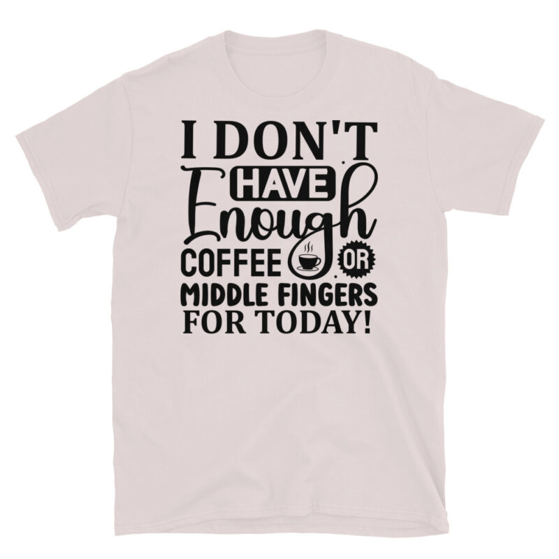 I Don t Have Enough Coffee Or Middle Fingers For Today T-Shirt - Image 5