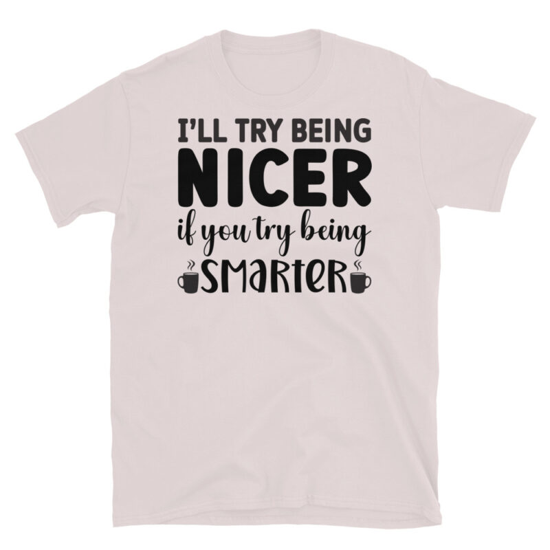 I will Try Being Nicer if You Try Being Smarter! T-Shirt - Image 5