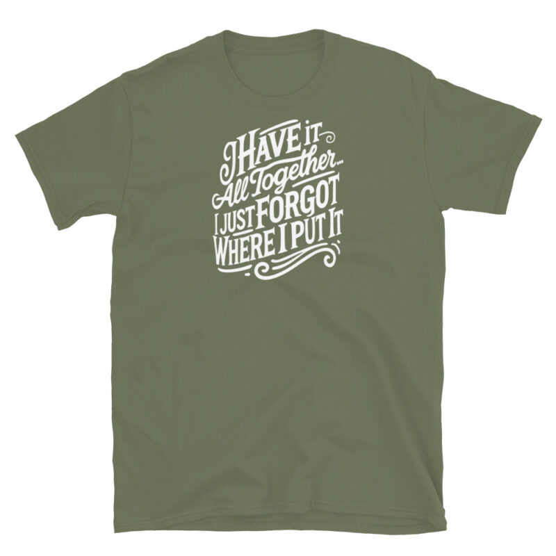 I Have It All Together I Just Forgot Where I Put It T-Shirt - Image 6