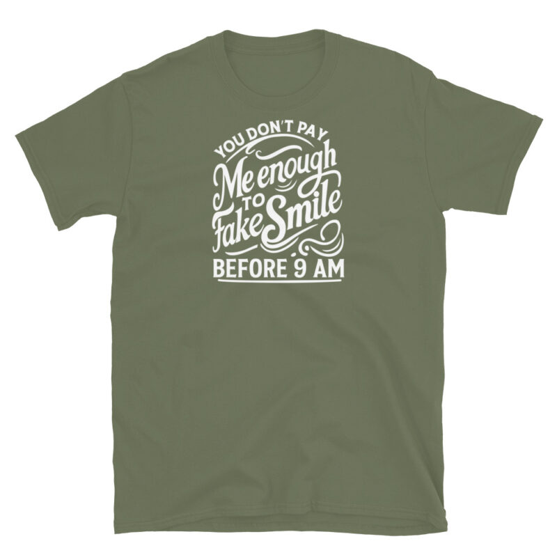 You Don't Pay Me Enough To Fake Smile Before 9 AM T-Shirt - Image 6