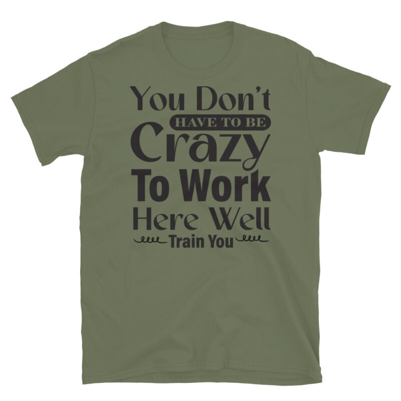 You Dont Have To Be Crazy To Work Here Well Train You T-Shirt - Image 3