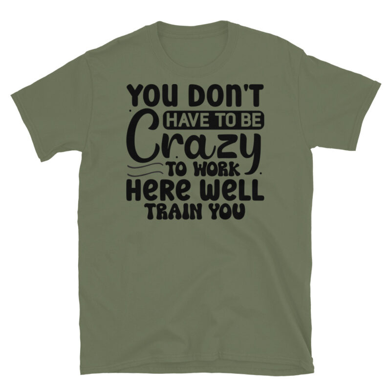 You dont have to be crazy to work here well train you T-Shirt - Image 3