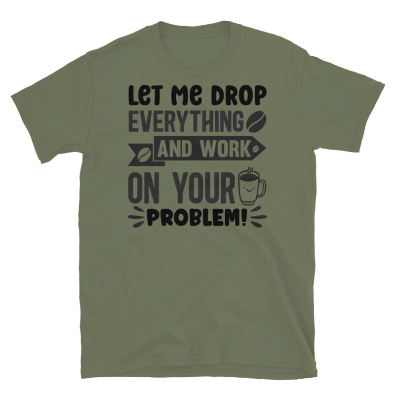 Let Me Drop Everything and Work On Your Problem T-Shirt - Image 3