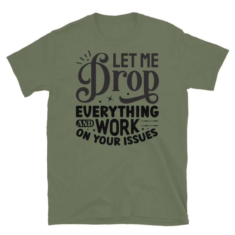 Let Me Drop Everything And Work On Your Problem! T-Shirt - Image 3