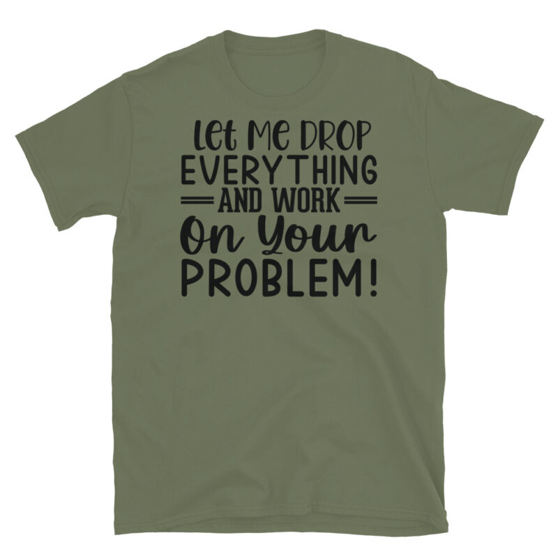 Let me drop everything and work on your issues T-Shirt - Image 3