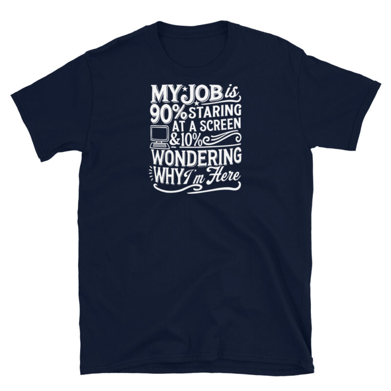 My Job Is 90% Staring at a Screen & 10% Wondering Why I'm Here T-Shirt - Image 3