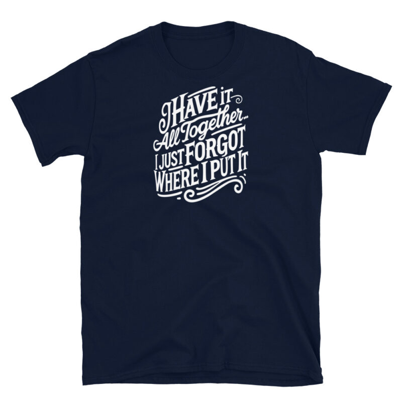 I Have It All Together I Just Forgot Where I Put It T-Shirt - Image 3