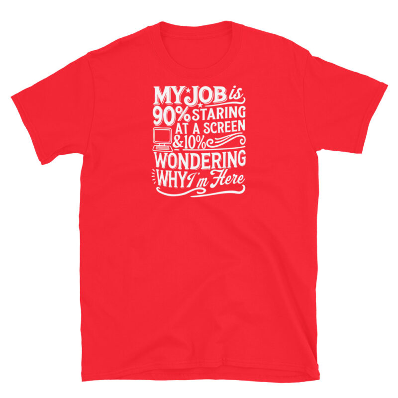 My Job Is 90% Staring at a Screen & 10% Wondering Why I'm Here T-Shirt - Image 7