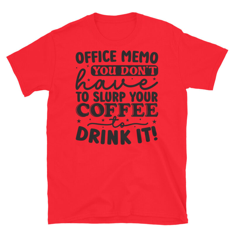 Office memo you dont have to slurp your coffee to drink it! T-Shirt - Image 7