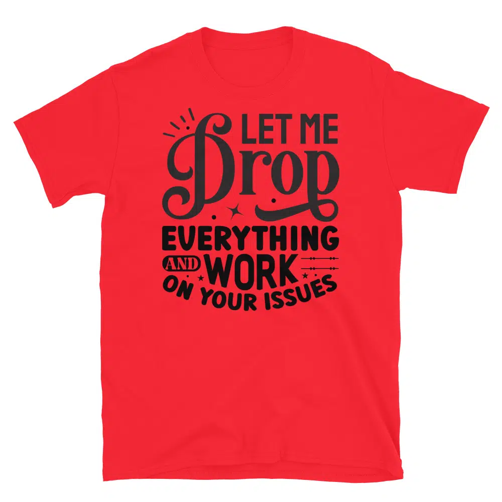 Buy Let Me Drop Everything and Work on Your Problem T-Shirt at FunnyWorkTees Let Me Drop Everything and Work on Your Problem T-Shirt - Image 3