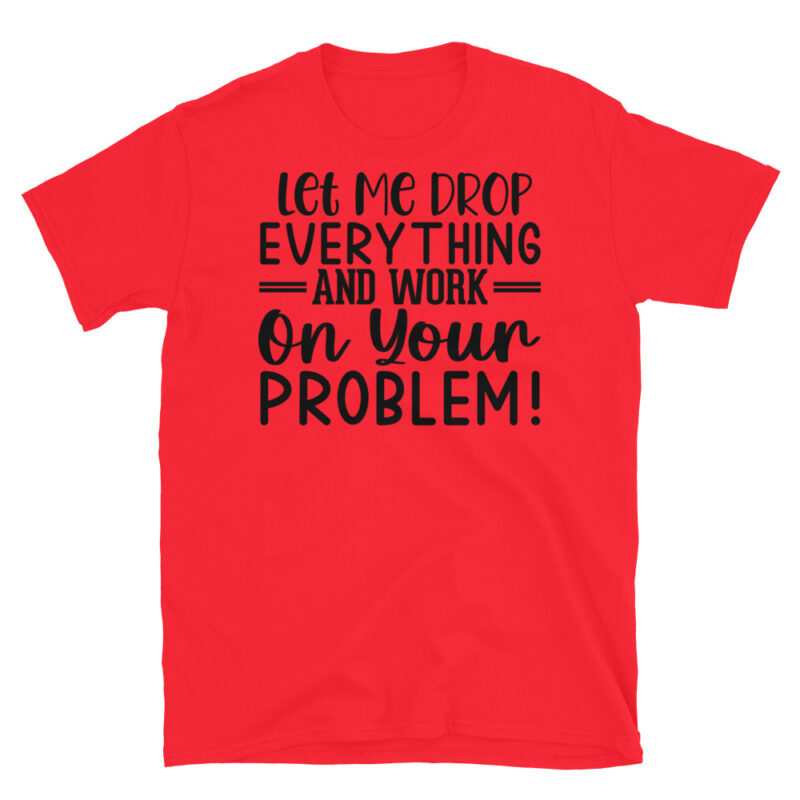 Let me drop everything and work on your issues T-Shirt - Image 7