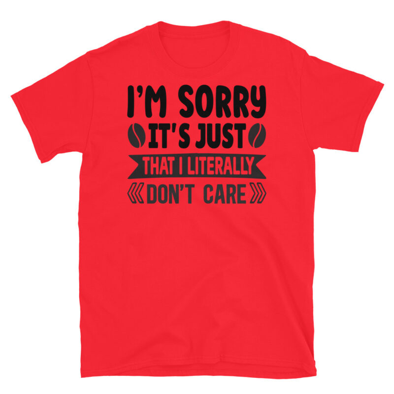 I m sorry it s just that I literally don t care T-Shirt - Image 7