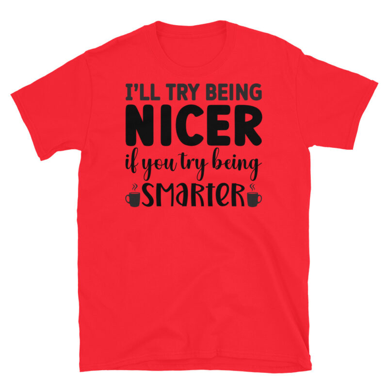 I will Try Being Nicer if You Try Being Smarter! T-Shirt - Image 7