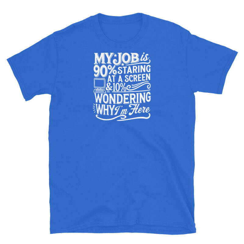 My Job Is 90% Staring at a Screen & 10% Wondering Why I'm Here T-Shirt - Image 5