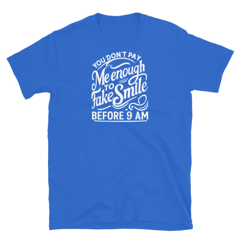 You Don't Pay Me Enough To Fake Smile Before 9 AM T-Shirt - Image 5