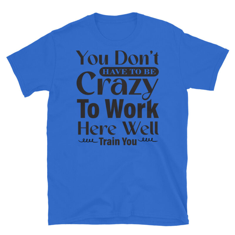 You Dont Have To Be Crazy To Work Here Well Train You T-Shirt - Image 2