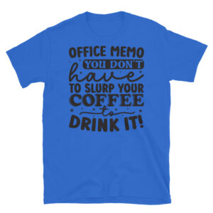 Office Memo You Don't Have to Slurp Your Coffee to Drink it T-Shirt