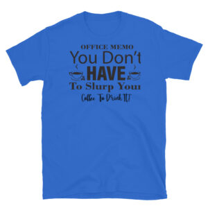 Office Memo You Don't Have to Slurp Your Coffee to Drink it T-Shirt