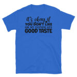 It's Okay If You Don't Like Me Not Everyone Has Good Taste T-Shirt