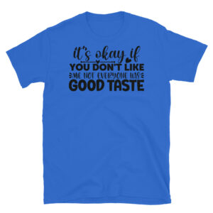 It's Okay If You Don't Like Me Not Everyone Has Good Taste T-Shirt