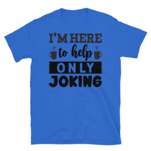 I'm Here to Help Only Joking T-Shirt