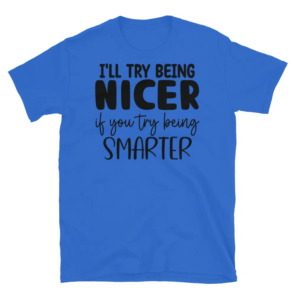 Buy I'll Try to Be Nicer If You Try to Be Smarter T-Shirt at FunnyWorkTees I'll Try to Be Nicer If You Try to Be Smarter T-Shirt - Image 2