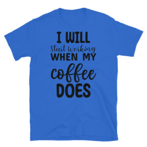 I Will Start Working When my Coffee Does T-Shirt
