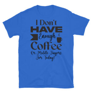 I Don't Have Enough Coffee or Middle Fingers for Today T-Shirt