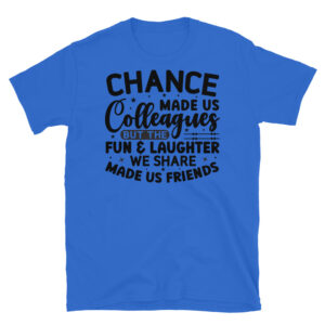 Chance Made Us Colleagues But the Fun and Laughter We Share Made Us Friends T-Shirt