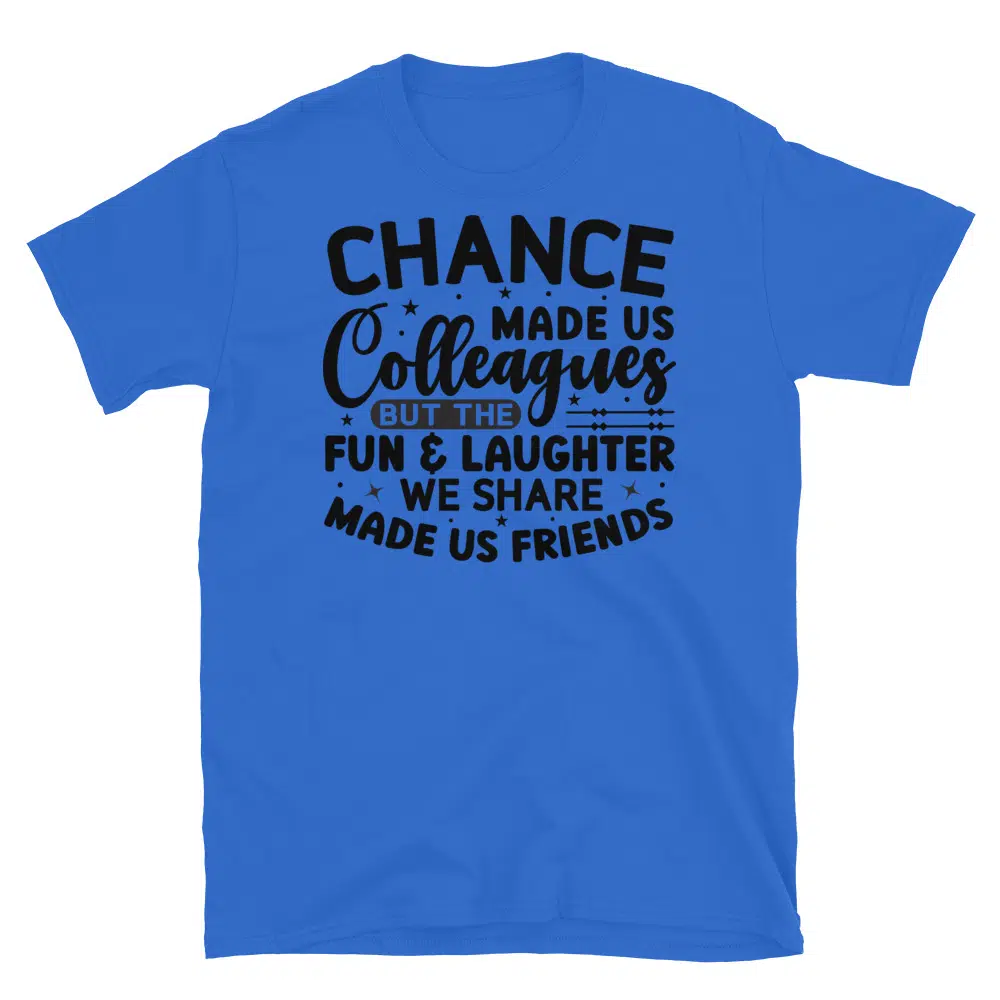 Buy Chance Made Us Colleagues But the Fun and Laughter We Share Made Us Friends T-Shirt at FunnyWorkTees Chance Made Us Colleagues But the Fun and Laughter We Share Made Us Friends T-Shirt