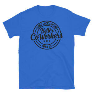 Good Luck Finding Better Coworkers Then Us T-Shirt
