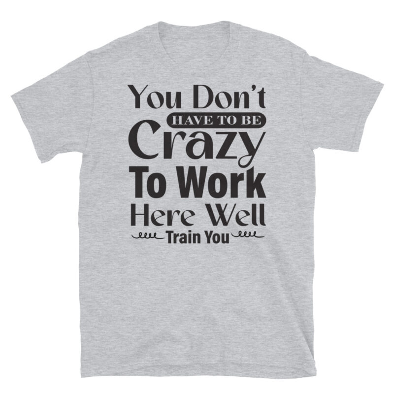 You Dont Have To Be Crazy To Work Here Well Train You T-Shirt - Image 4