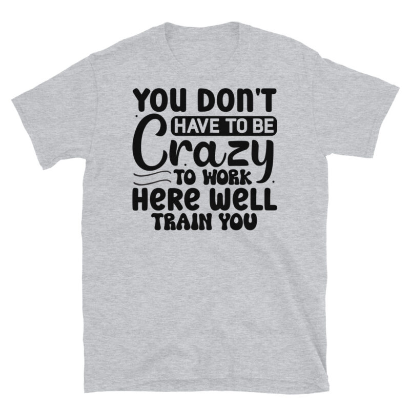 You dont have to be crazy to work here well train you T-Shirt - Image 4