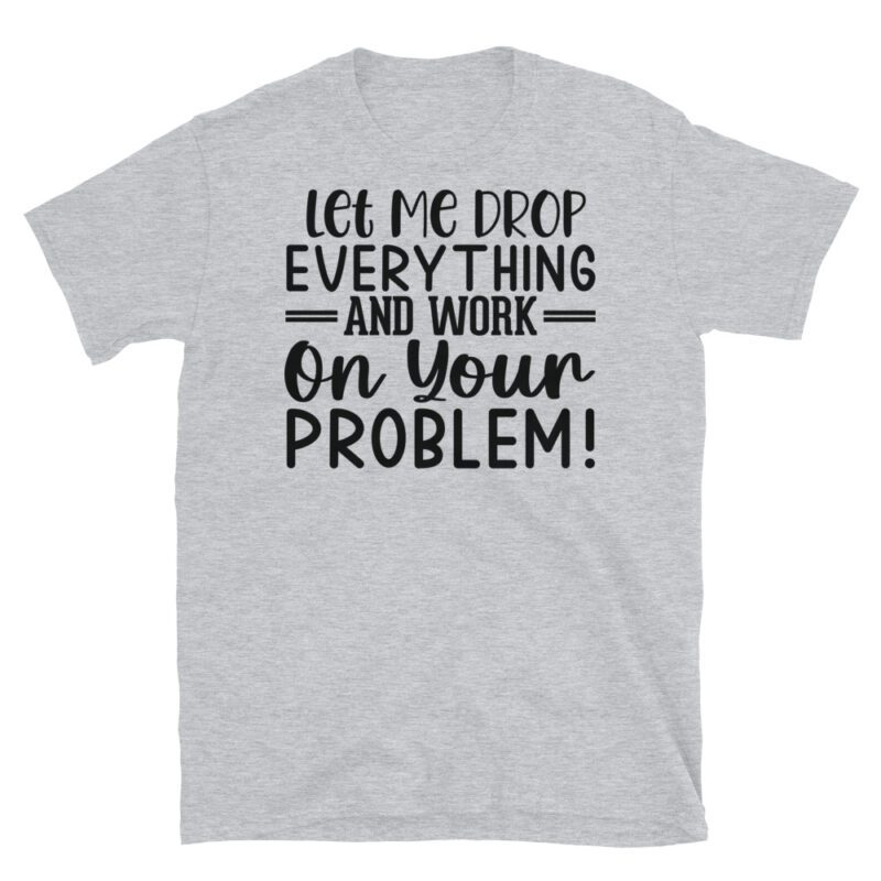 Let me drop everything and work on your issues T-Shirt - Image 4