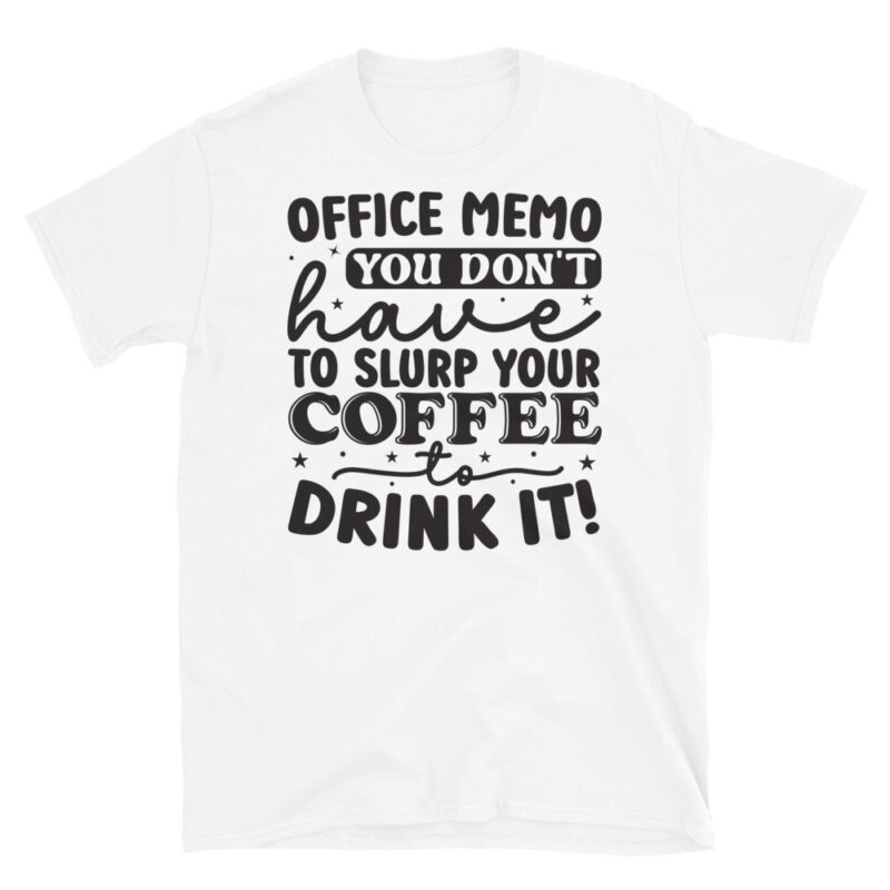 Office memo you dont have to slurp your coffee to drink it! T-Shirt - Image 6