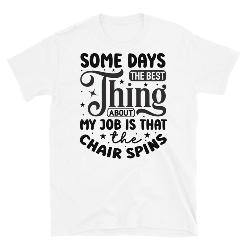 Some days the best thing about my job is that the chair spins T-Shirt - Image 6