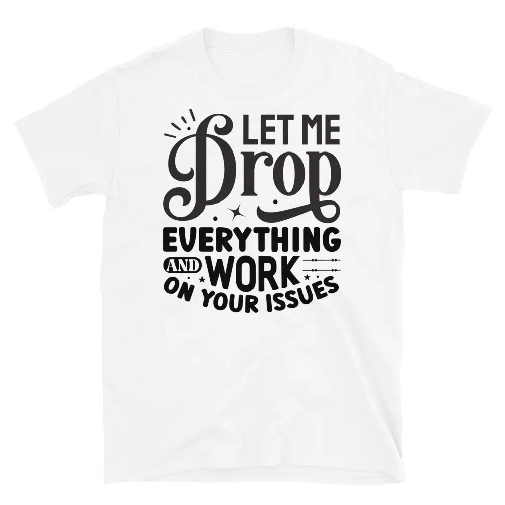 Buy Let Me Drop Everything and Work on Your Problem T-Shirt at FunnyWorkTees Let Me Drop Everything and Work on Your Problem T-Shirt - Image 2