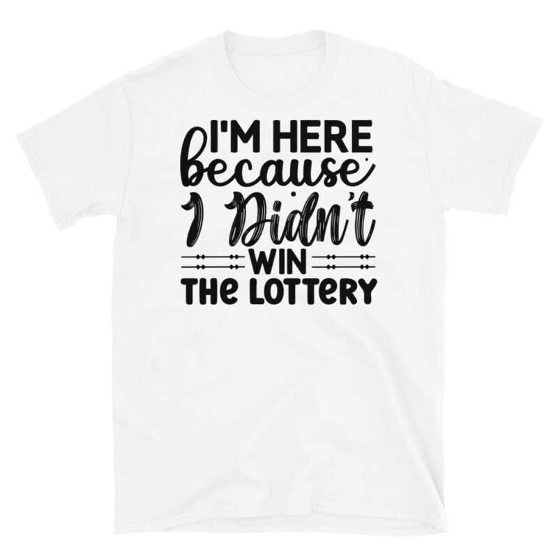 Im here because I didnt win the lottery T-Shirt - Image 6