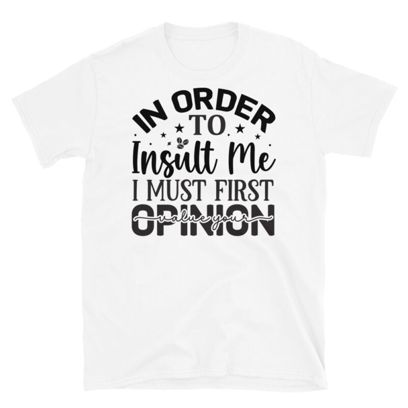 In order to insult me I must first value your opinion T-Shirt - Image 6