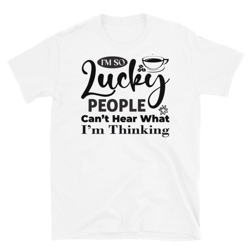 I m So Lucky People Can t Hear What I m Thinking T-Shirt - Image 6