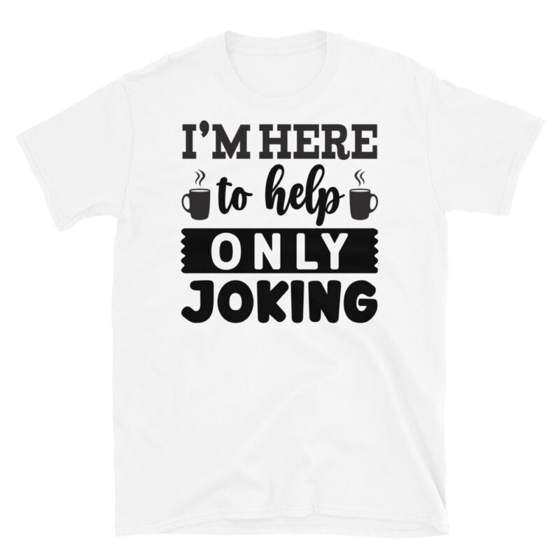 I m here to help only joking  T-Shirt - Image 6