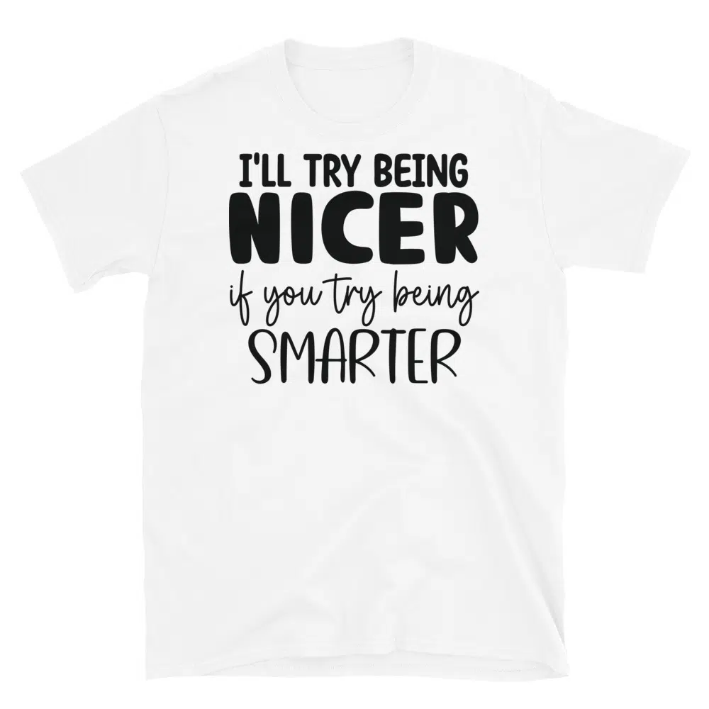 Buy I'll Try to Be Nicer If You Try to Be Smarter T-Shirt at FunnyWorkTees I'll Try to Be Nicer If You Try to Be Smarter T-Shirt - Image 3